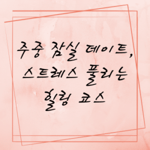 주중 잠실 데이트, 스트레스 풀리는 힐링 코스