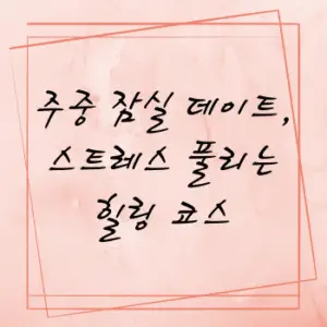 주중 잠실 데이트, 스트레스 풀리는 힐링 코스