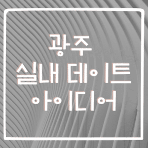 광주 실내 데이트 아이디어