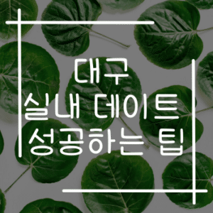 대구 실내 데이트 무조건 성공하는 팁