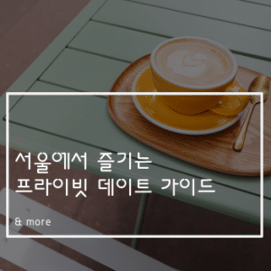 서울에서 즐기는 프라이빗 데이트 가이드