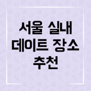 서울 실내 데이트 장소 추천