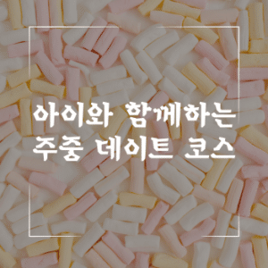 아이와 함께하는 주중 데이트 코스