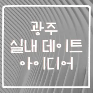광주 실내 데이트 아이디어