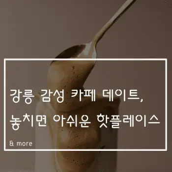 강릉 감성 카페 데이트, 놓치면 아쉬운 핫플레이스