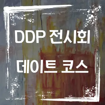 DDP (동대문 디자인 플라자) 전시회로 떠나는 특별한 데이트 코스