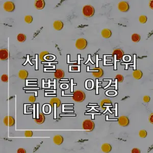 서울 남산타워에서 즐기는 특별한 야경 데이트 추천