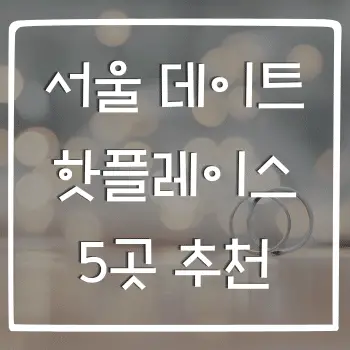 서울 데이트 핫플레이스 5곳, 로맨틱한 하루 만들기