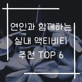 연인과 함께하는 실내 액티비티 추천 TOP 6