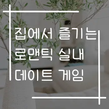 집에서 즐기는 로맨틱 실내 데이트 게임