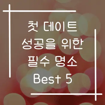 첫 데이트 성공을 위한 필수 명소 Best 5